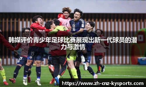 韩媒评价青少年足球比赛展现出新一代球员的潜力与激情