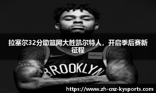 拉塞尔32分助篮网大胜凯尔特人，开启季后赛新征程