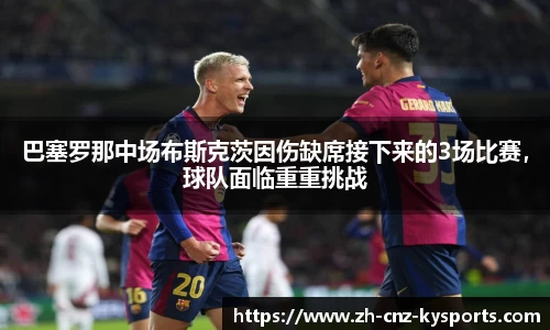 巴塞罗那中场布斯克茨因伤缺席接下来的3场比赛，球队面临重重挑战