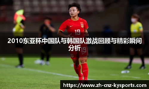 2010东亚杯中国队与韩国队激战回顾与精彩瞬间分析