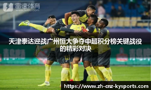 天津泰达迎战广州恒大争夺中超积分榜关键战役的精彩对决