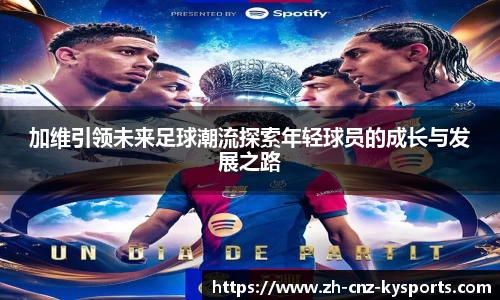 加维引领未来足球潮流探索年轻球员的成长与发展之路