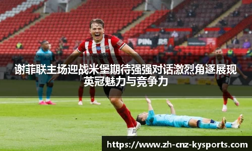 谢菲联主场迎战米堡期待强强对话激烈角逐展现英冠魅力与竞争力