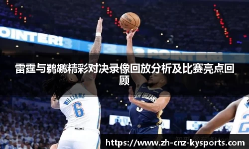 雷霆与鹈鹕精彩对决录像回放分析及比赛亮点回顾
