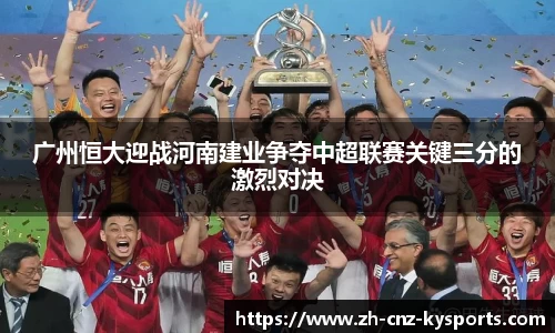 广州恒大迎战河南建业争夺中超联赛关键三分的激烈对决