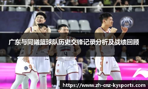 广东与同曦篮球队历史交锋记录分析及战绩回顾
