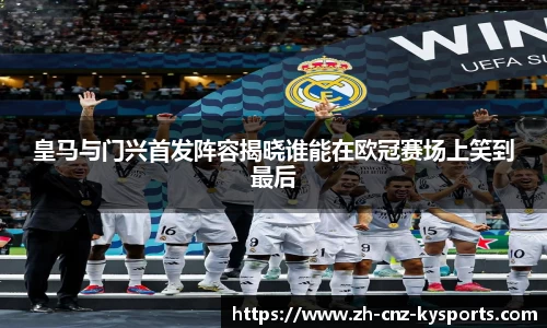 皇马与门兴首发阵容揭晓谁能在欧冠赛场上笑到最后