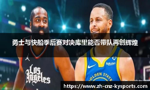 勇士与快船季后赛对决库里能否带队再创辉煌