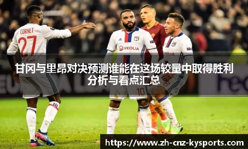 甘冈与里昂对决预测谁能在这场较量中取得胜利分析与看点汇总