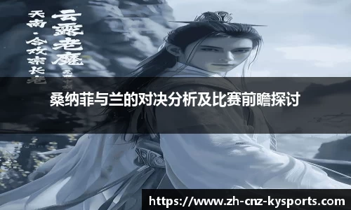 桑纳菲与兰的对决分析及比赛前瞻探讨