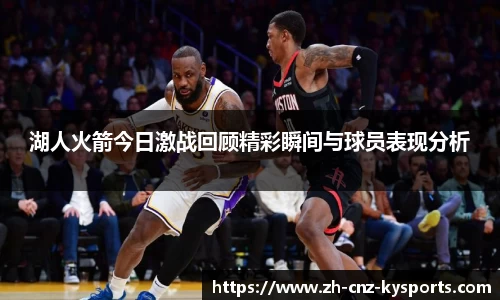 湖人火箭今日激战回顾精彩瞬间与球员表现分析