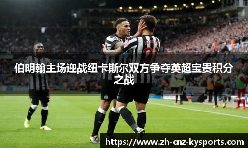 伯明翰主场迎战纽卡斯尔双方争夺英超宝贵积分之战