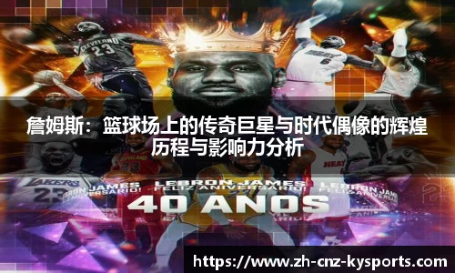 詹姆斯：篮球场上的传奇巨星与时代偶像的辉煌历程与影响力分析
