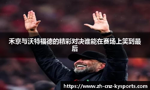 禾京与沃特福德的精彩对决谁能在赛场上笑到最后
