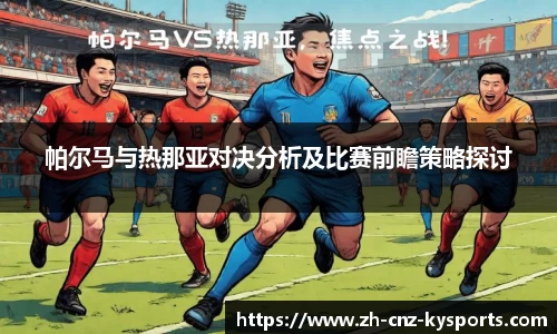 帕尔马与热那亚对决分析及比赛前瞻策略探讨