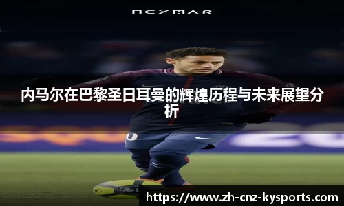 内马尔在巴黎圣日耳曼的辉煌历程与未来展望分析