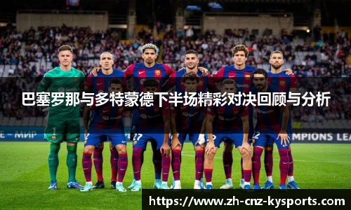 巴塞罗那与多特蒙德下半场精彩对决回顾与分析
