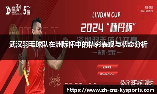 武汉羽毛球队在洲际杯中的精彩表现与状态分析
