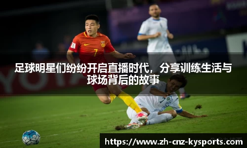 足球明星们纷纷开启直播时代，分享训练生活与球场背后的故事