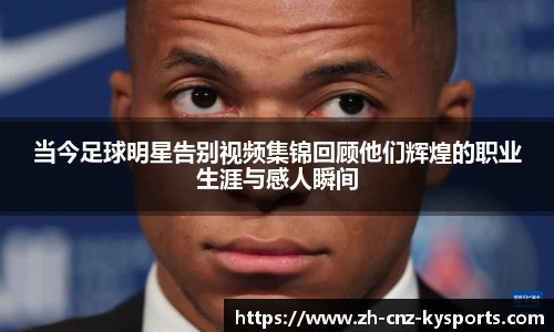 当今足球明星告别视频集锦回顾他们辉煌的职业生涯与感人瞬间