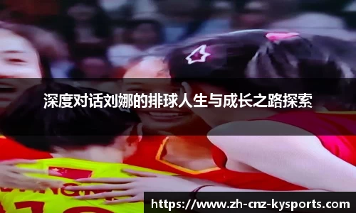 深度对话刘娜的排球人生与成长之路探索