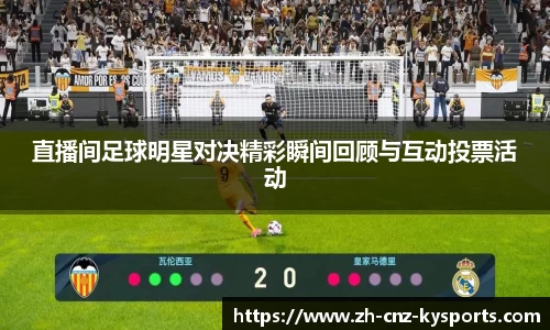 直播间足球明星对决精彩瞬间回顾与互动投票活动