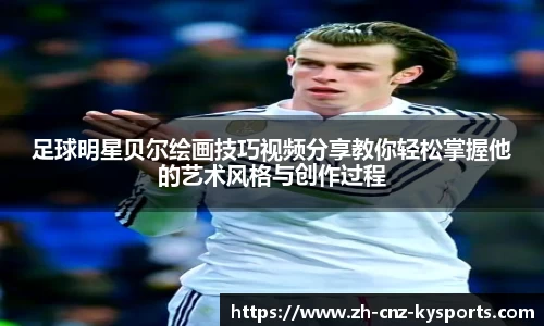 足球明星贝尔绘画技巧视频分享教你轻松掌握他的艺术风格与创作过程