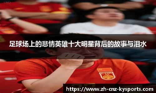 足球场上的悲情英雄十大明星背后的故事与泪水
