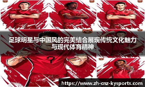 足球明星与中国风的完美结合展现传统文化魅力与现代体育精神