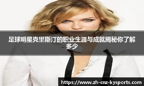 足球明星克里斯汀的职业生涯与成就揭秘你了解多少