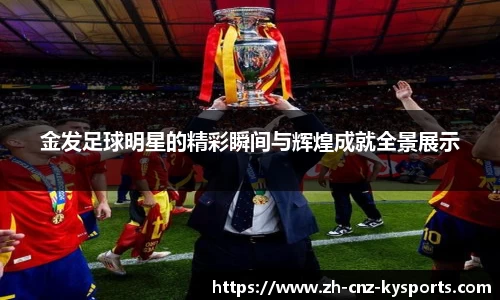 金发足球明星的精彩瞬间与辉煌成就全景展示