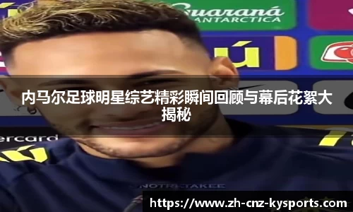 内马尔足球明星综艺精彩瞬间回顾与幕后花絮大揭秘