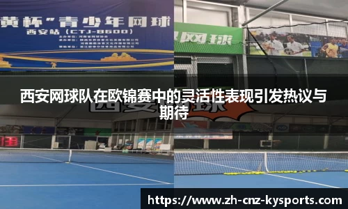 西安网球队在欧锦赛中的灵活性表现引发热议与期待